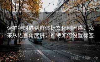 读推特时遇到群体标签化别困惑：我来从语言角度讲，推特如何设置标签