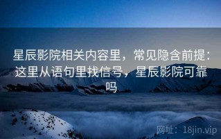 星辰影院相关内容里，常见隐含前提：这里从语句里找信号，星辰影院可靠吗