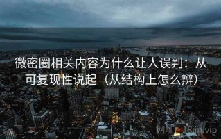 微密圈相关内容为什么让人误判：从可复现性说起（从结构上怎么辨）