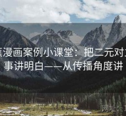 香蕉漫画案例小课堂：把二元对立叙事讲明白——从传播角度讲