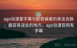 age动漫里字幕与配音偏差的来龙去脉：最容易误会的地方，age动漫官网有字幕