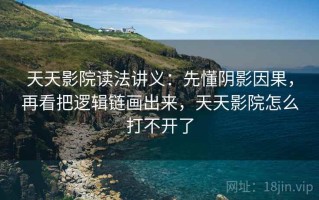 天天影院读法讲义：先懂阴影因果，再看把逻辑链画出来，天天影院怎么打不开了