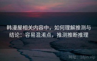 韩漫屋相关内容中，如何理解推测与结论：容易混淆点，推测推断推理