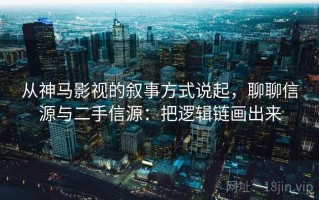 从神马影视的叙事方式说起，聊聊信源与二手信源：把逻辑链画出来