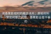读香蕉影视时的概念卡片：原始材料——常见问答式说明，香蕉影业是干嘛的