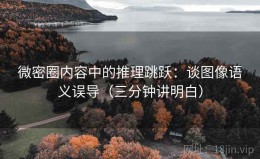 微密圈内容中的推理跳跃：谈图像语义误导（三分钟讲明白）