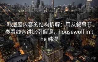 韩漫屋内容的结构拆解：用从叙事节奏看线索讲比例偏误，housewolf in the 韩漫