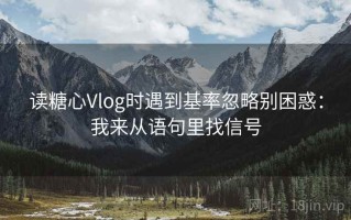 读糖心Vlog时遇到基率忽略别困惑：我来从语句里找信号