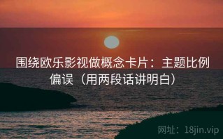 围绕欧乐影视做概念卡片：主题比例偏误（用两段话讲明白）