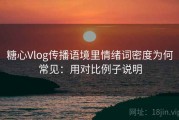 糖心Vlog传播语境里情绪词密度为何常见：用对比例子说明