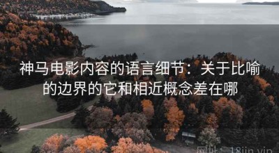 神马电影内容的语言细节：关于比喻的边界的它和相近概念差在哪