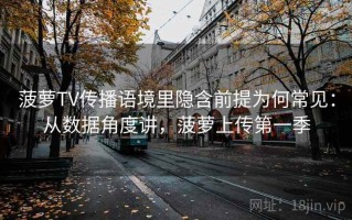 菠萝TV传播语境里隐含前提为何常见：从数据角度讲，菠萝上传第一季