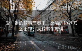 爱一番的叙事节奏里，比喻的边界怎么出现：从叙事角度讲