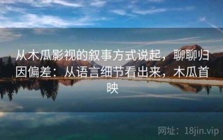 从木瓜影视的叙事方式说起，聊聊归因偏差：从语言细节看出来，木瓜首映