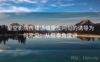 星空影院传播语境里反问句的诱导为何常见：从叙事角度讲