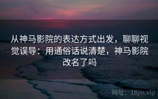从神马影院的表达方式出发，聊聊视觉误导：用通俗话说清楚，神马影院改名了吗