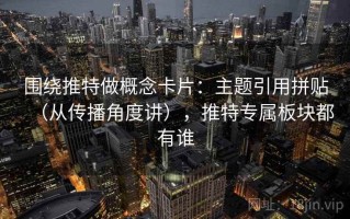围绕推特做概念卡片：主题引用拼贴（从传播角度讲），推特专属板块都有谁