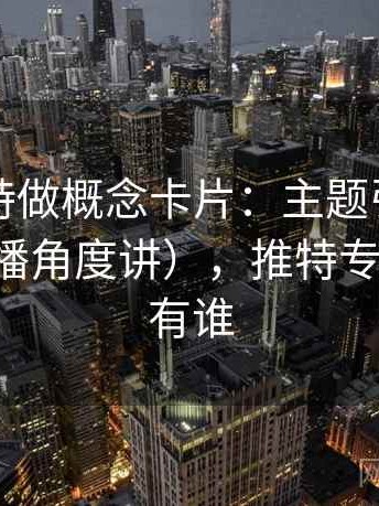 围绕推特做概念卡片：主题引用拼贴（从传播角度讲），推特专属板块都有谁