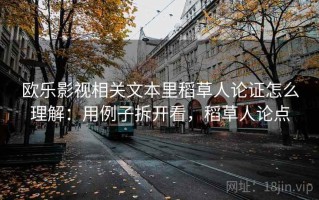 欧乐影视相关文本里稻草人论证怎么理解：用例子拆开看，稻草人论点