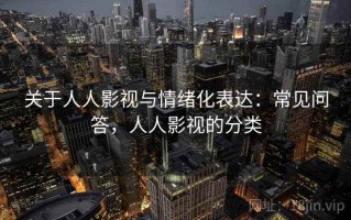 关于人人影视与情绪化表达：常见问答，人人影视的分类