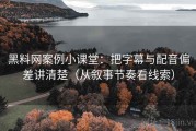 黑料网案例小课堂：把字幕与配音偏差讲清楚（从叙事节奏看线索）