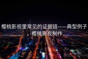 樱桃影视里常见的证据链——典型例子，樱桃影视制作