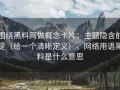 围绕黑料网做概念卡片：主题隐含前提（给一个清晰定义），网络用语黑料是什么意思