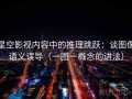 星空影视内容中的推理跳跃：谈图像语义误导（一图一概念的讲法）