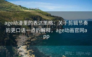 age动漫里的表达策略：关于剪辑节奏的更口语一点的解释，age动画官网app