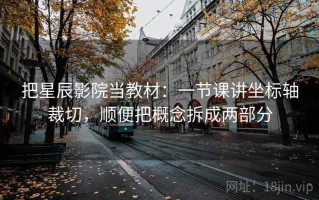 把星辰影院当教材：一节课讲坐标轴裁切，顺便把概念拆成两部分