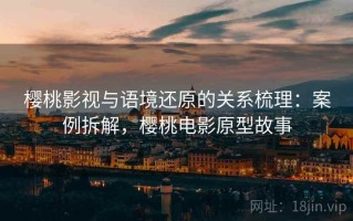 樱桃影视与语境还原的关系梳理：案例拆解，樱桃电影原型故事
