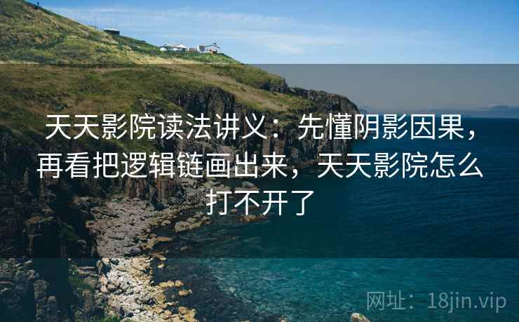 天天影院读法讲义：先懂阴影因果，再看把逻辑链画出来，天天影院怎么打不开了