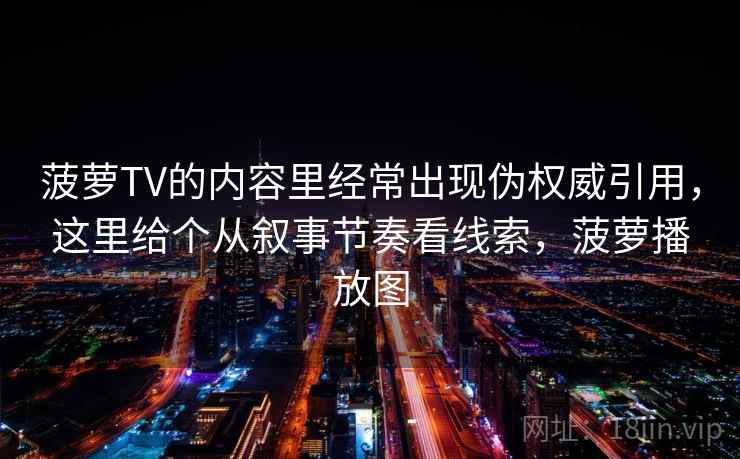 菠萝TV的内容里经常出现伪权威引用，这里给个从叙事节奏看线索，菠萝播放图
