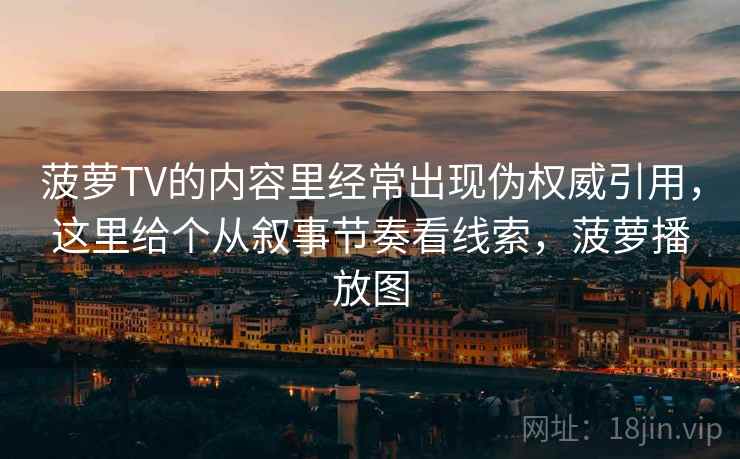 菠萝TV的内容里经常出现伪权威引用，这里给个从叙事节奏看线索，菠萝播放图