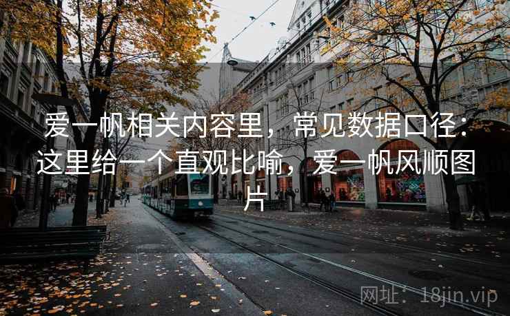爱一帆相关内容里，常见数据口径：这里给一个直观比喻，爱一帆风顺图片
