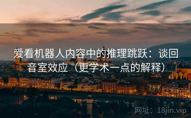 爱看机器人内容中的推理跳跃:谈回音室效应(更学术一点的解释) 爱看机器人内容中的推理跳跃:谈回音室效应(更学术一点的解释)