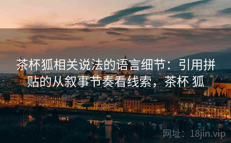 茶杯狐相关说法的语言细节：引用拼贴的从叙事节奏看线索，茶杯 狐