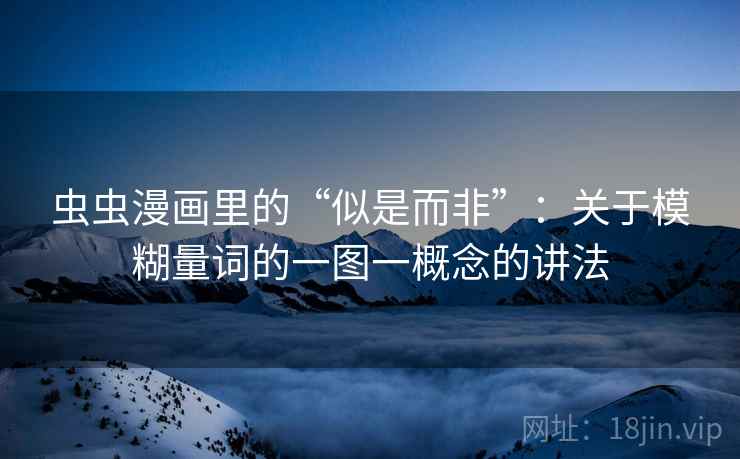 虫虫漫画里的“似是而非”：关于模糊量词的一图一概念的讲法