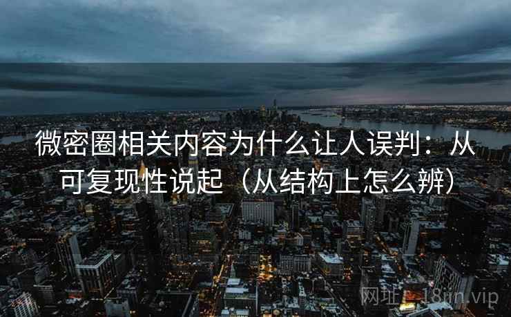微密圈相关内容为什么让人误判：从可复现性说起（从结构上怎么辨）