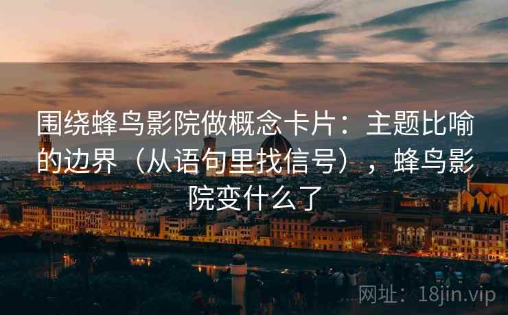 围绕蜂鸟影院做概念卡片：主题比喻的边界（从语句里找信号），蜂鸟影院变什么了