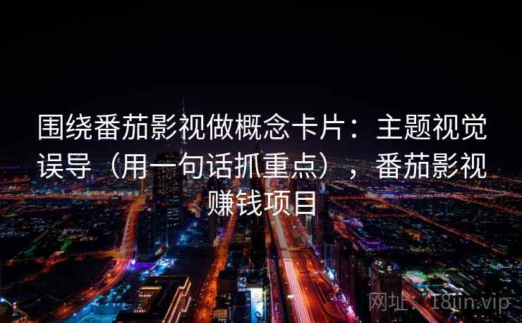 围绕番茄影视做概念卡片：主题视觉误导（用一句话抓重点），番茄影视赚钱项目