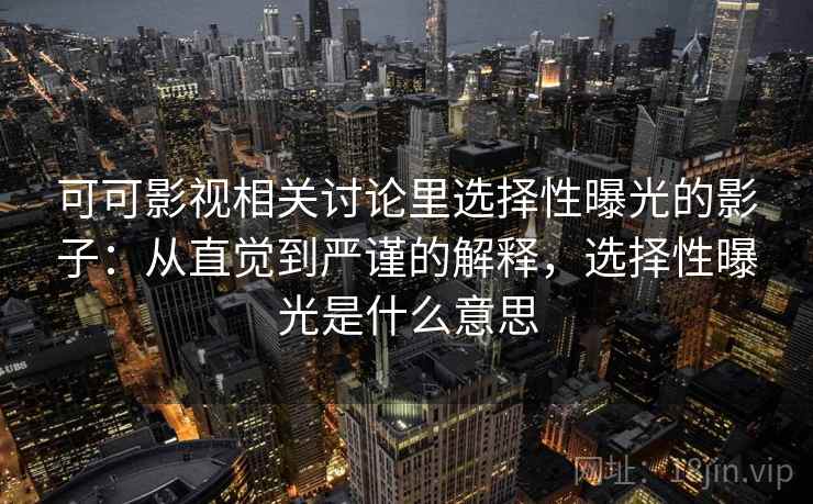 可可影视相关讨论里选择性曝光的影子：从直觉到严谨的解释，选择性曝光是什么意思