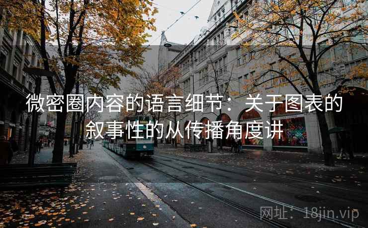 微密圈内容的语言细节:关于图表的叙事性的从传播角度讲 微密圈内容的语言细节:关于图表的叙事性的从传播角度讲