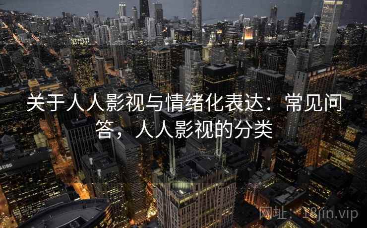 关于人人影视与情绪化表达：常见问答，人人影视的分类