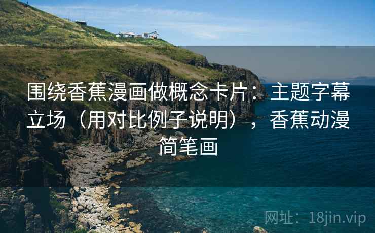 围绕香蕉漫画做概念卡片：主题字幕立场（用对比例子说明），香蕉动漫简笔画