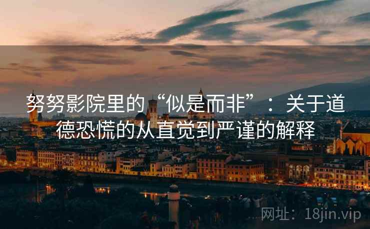 努努影院里的“似是而非”:关于道德恐慌的从直觉到严谨的解释 努努影院里的“似是而非”:关于道德恐慌的从直觉到严谨的解释