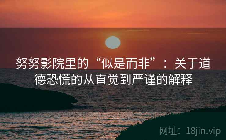 努努影院里的“似是而非”:关于道德恐慌的从直觉到严谨的解释 努努影院里的“似是而非”:关于道德恐慌的从直觉到严谨的解释