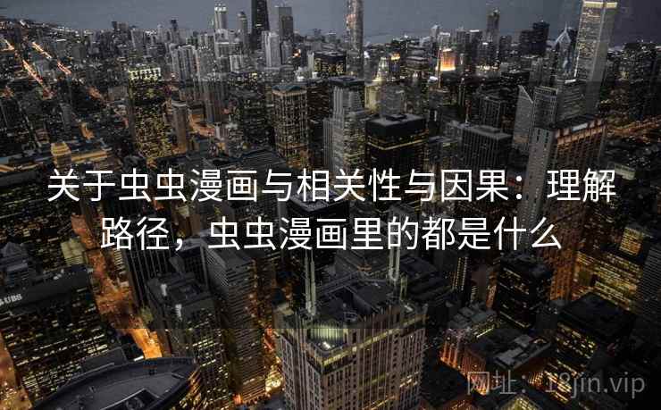 关于虫虫漫画与相关性与因果:理解路径,虫虫漫画里的都是什么 关于虫虫漫画与相关性与因果:理解路径,虫虫漫画里的都是什么