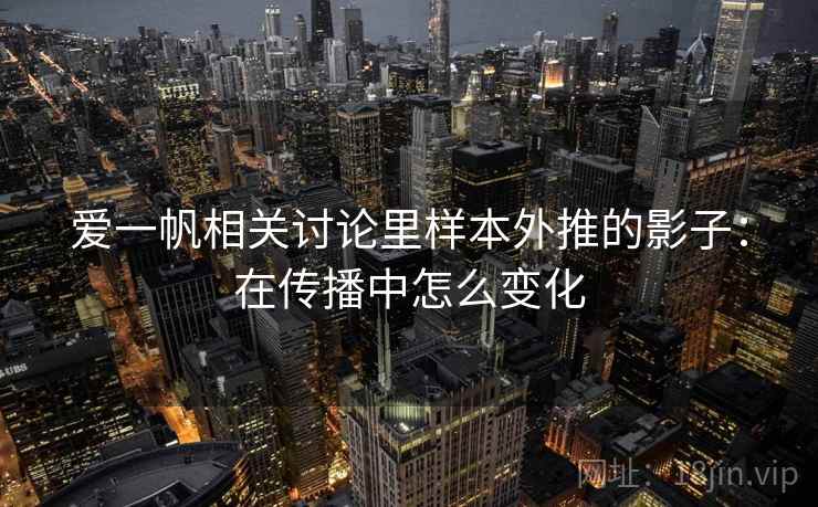 爱一帆相关讨论里样本外推的影子:在传播中怎么变化 爱一帆相关讨论里样本外推的影子:在传播中怎么变化