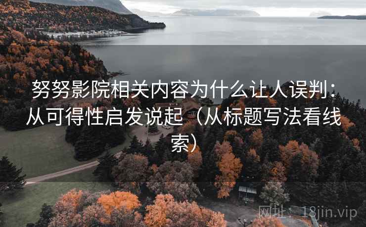 努努影院相关内容为什么让人误判：从可得性启发说起（从标题写法看线索）
